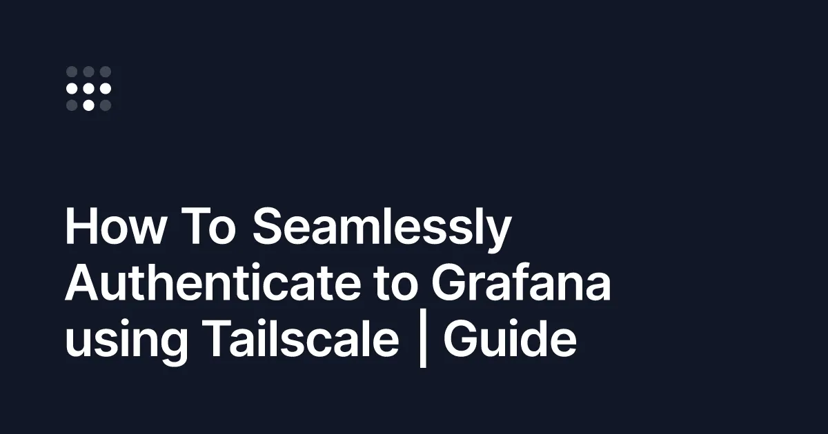 How To Seamlessly Authenticate to Grafana using Tailscale
