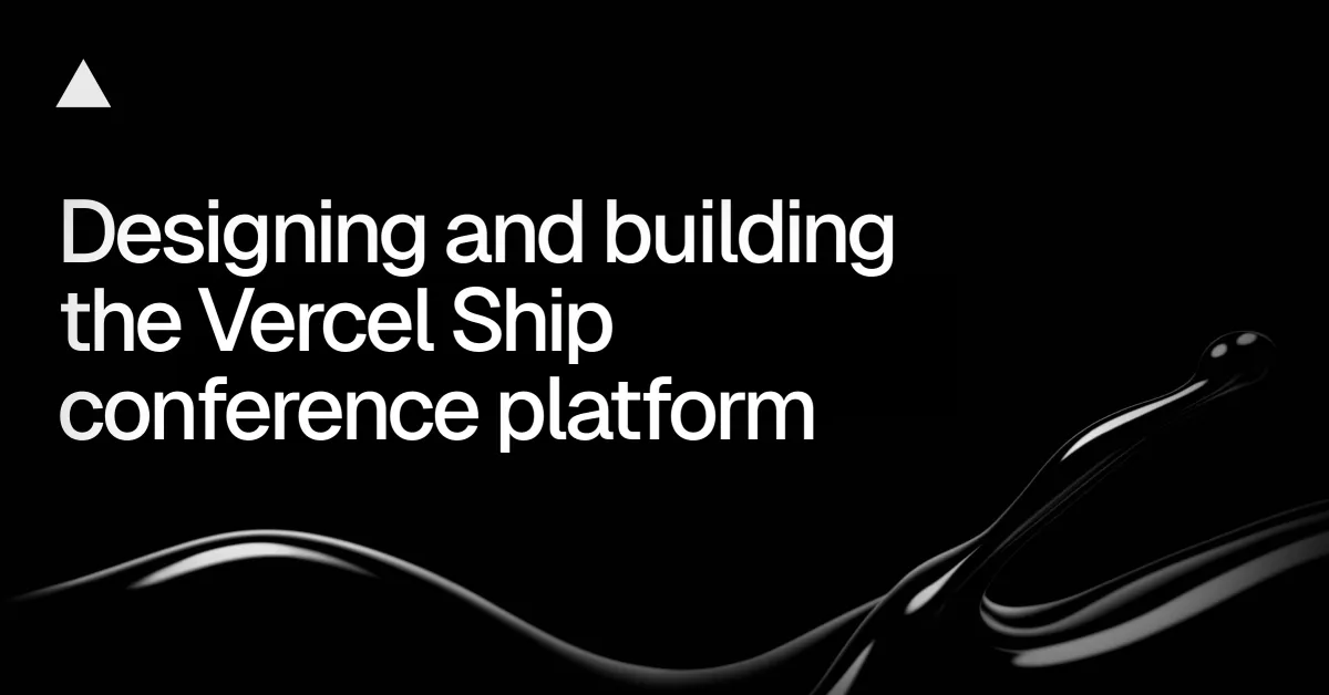 Designing and building the Vercel Ship conference platform