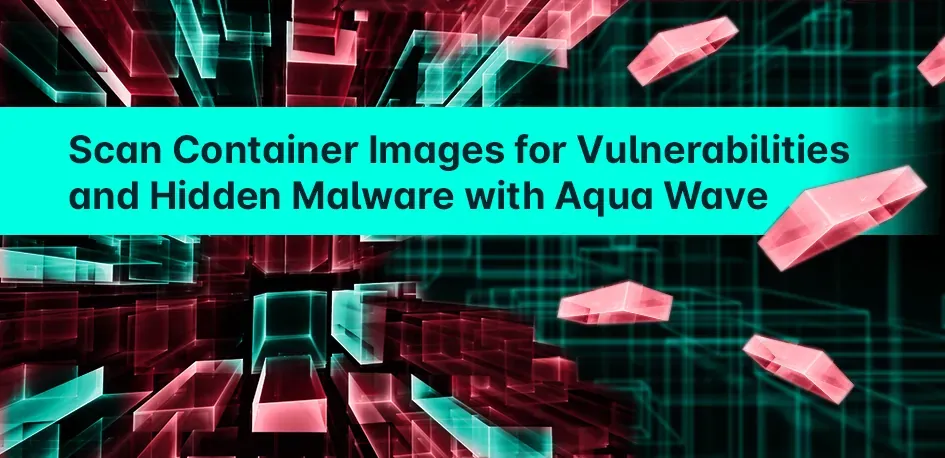 Scan Container Images for Vulnerabilities & Hidden Malware
