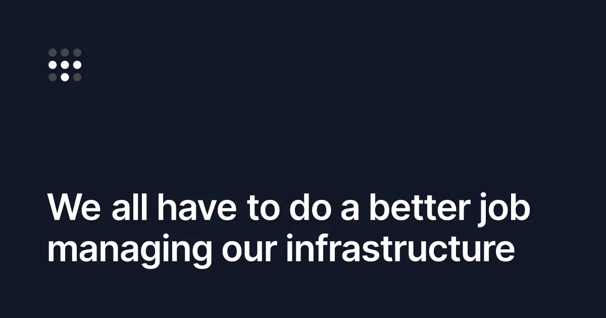We all have to do a better job managing our infrastructure