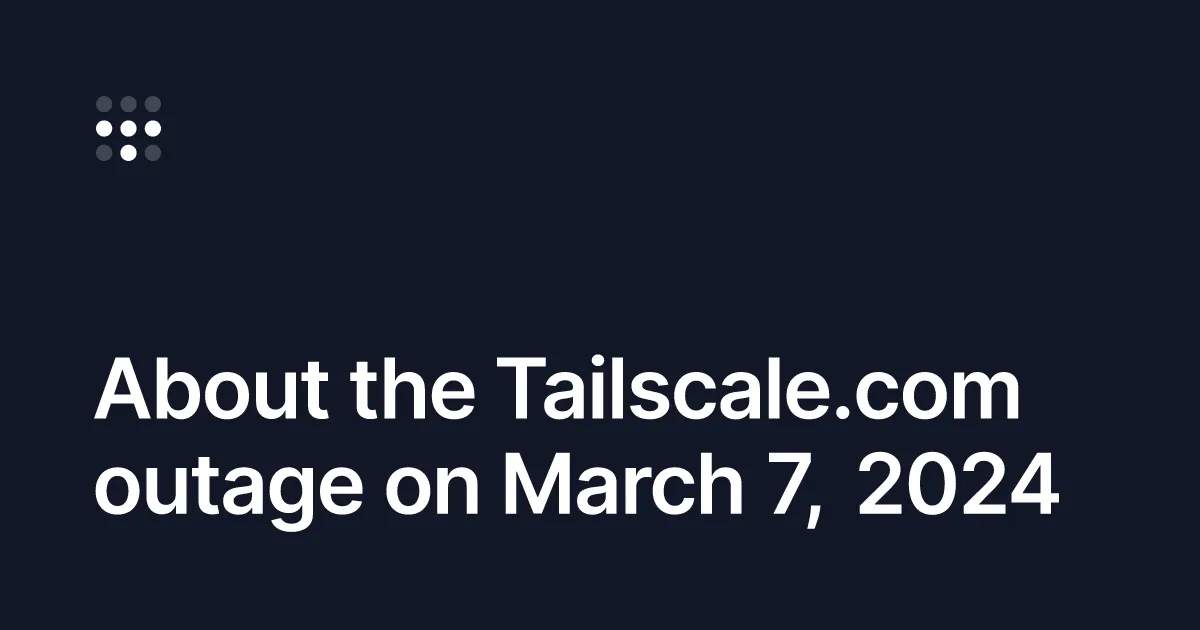About the Tailscale.com outage on March 7, 2024