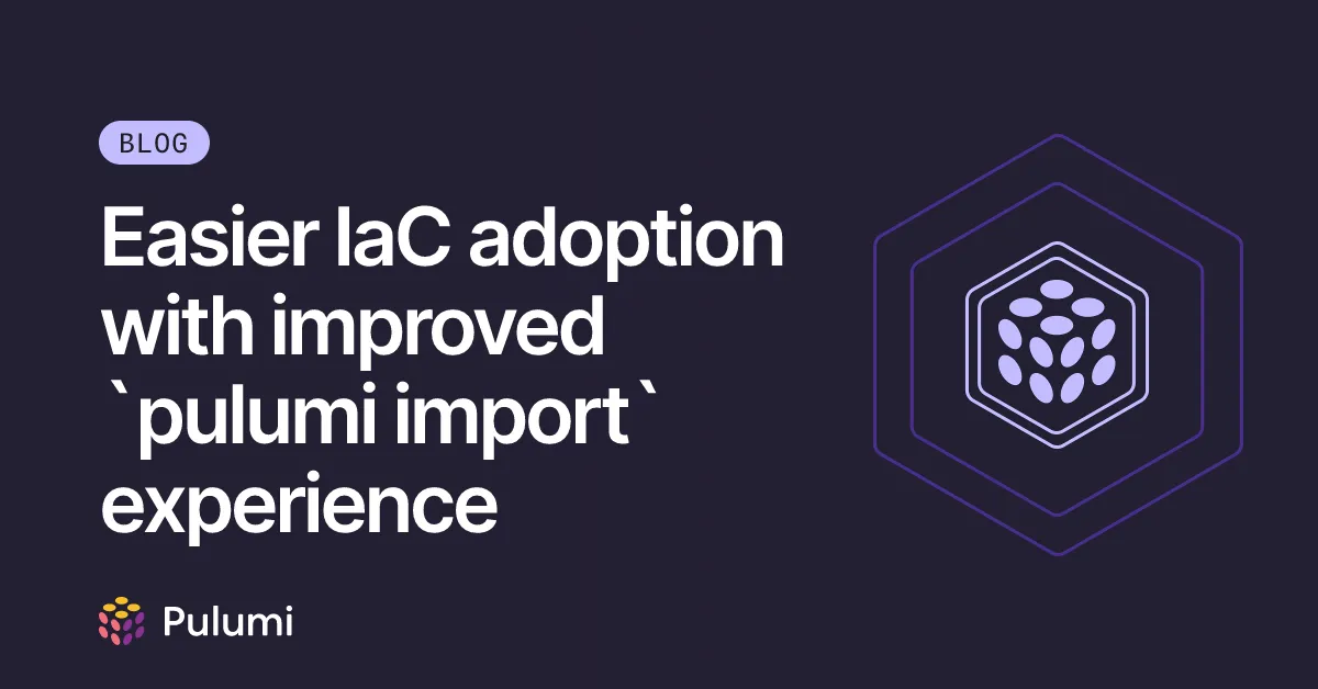 Easier IaC adoption with improved `pulumi import` experience