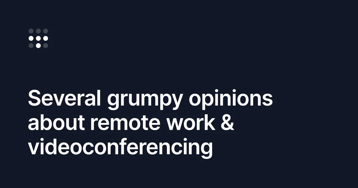 Several grumpy opinions about remote work & videoconferencing