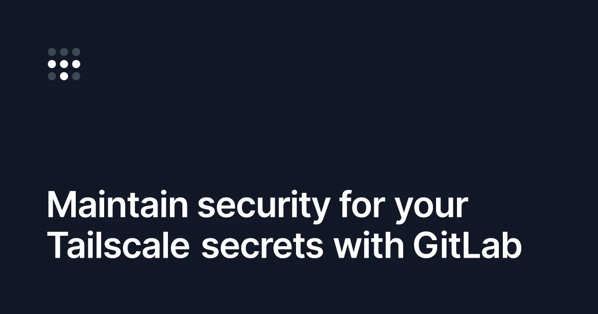 Maintain security for your Tailscale secrets with GitLab