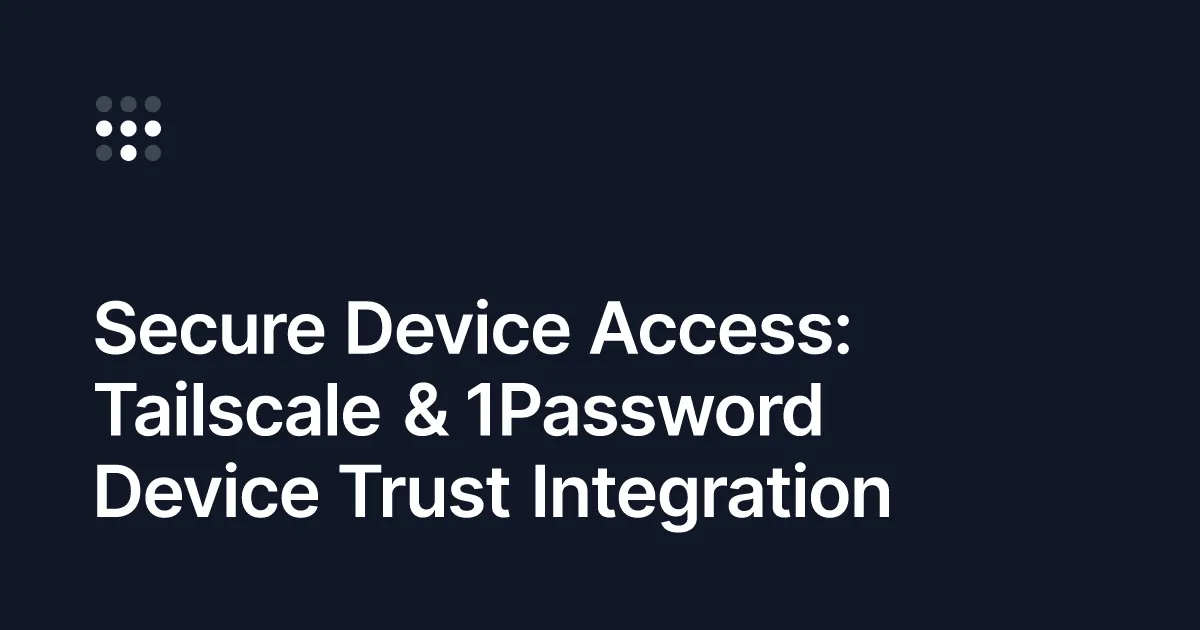 Tailscale and 1Password Device Trust, now generally available