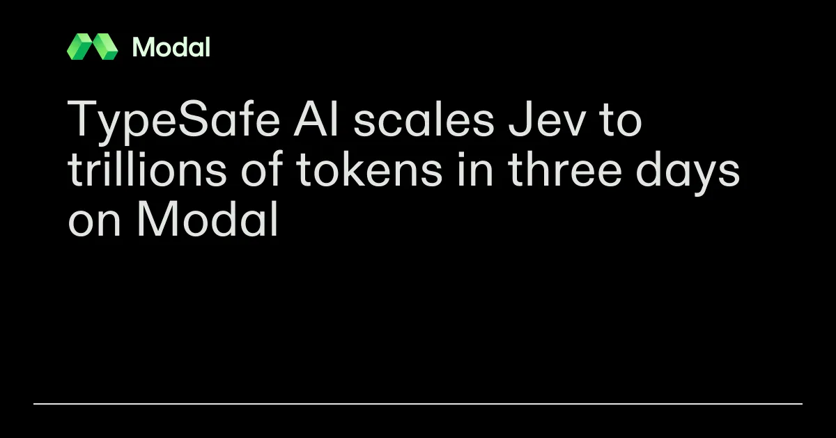 TypeSafe AI scales Jev to trillions of tokens in three days on Modal