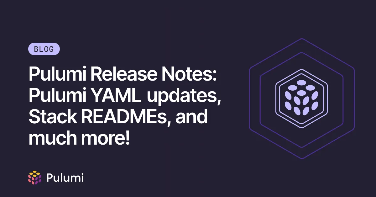 Pulumi Release Notes: Pulumi YAML updates, Stack READMEs, and much more!
