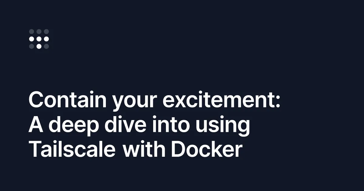Contain your excitement: A deep dive into using Tailscale with Docker