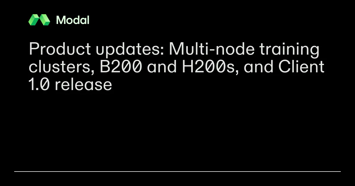 Product updates: Multi-node training clusters, B200 and H200s, and Client 1.0 release