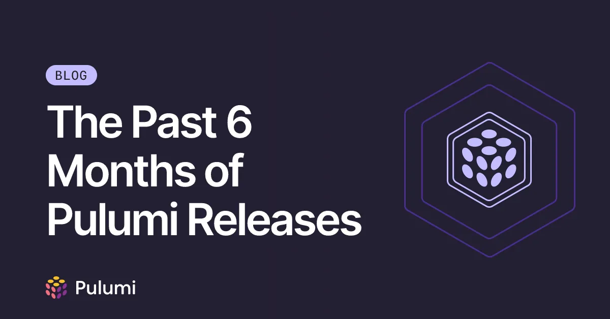 The Past 6 Months of Pulumi Releases