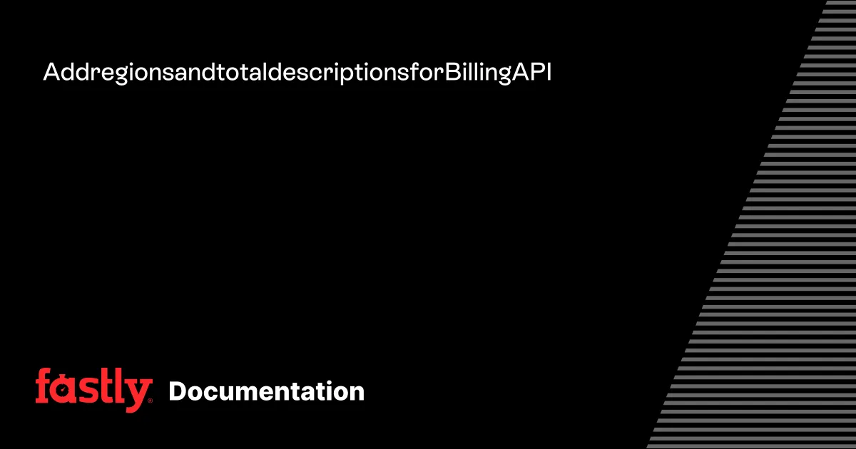Add regions and total descriptions for Billing API | Fastly Documentation