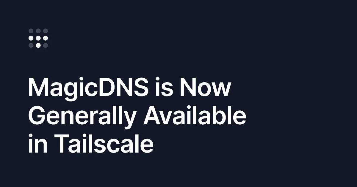 MagicDNS is Now Generally Available in Tailscale