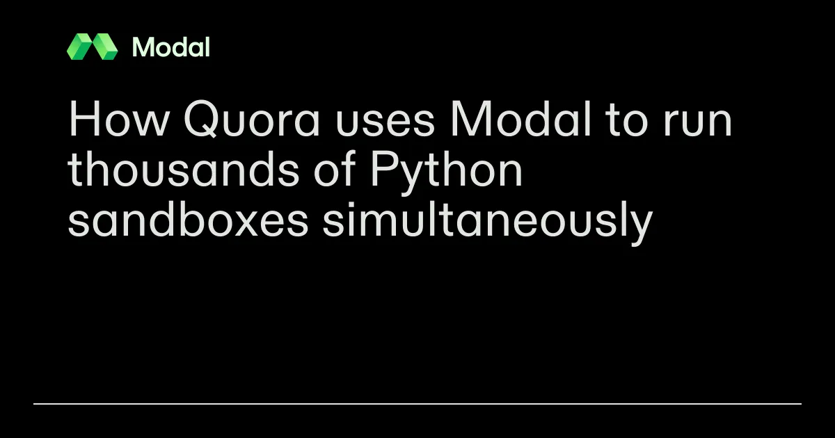 How Quora uses Modal to run thousands of Python sandboxes simultaneously