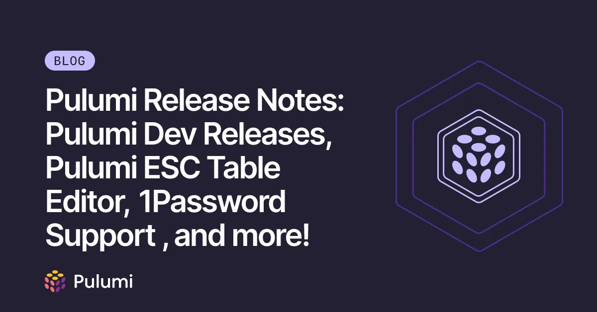 Pulumi Release Notes: Pulumi Dev Releases, Pulumi ESC Table Editor, 1Password Support , and more!