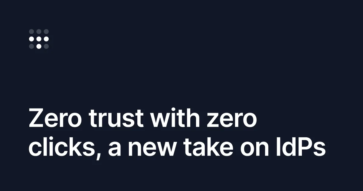 Zero trust with zero clicks, a new take on IdPs