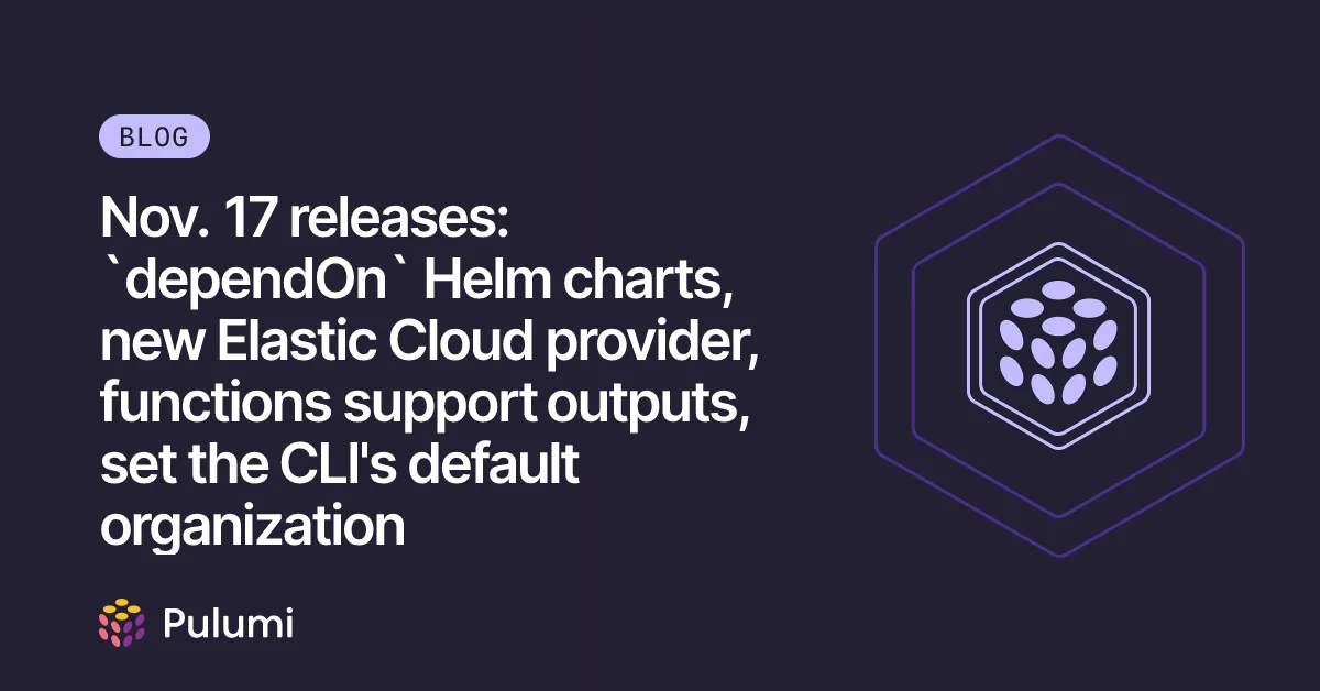 Nov. 17 releases: `dependOn` Helm charts, new Elastic Cloud provider, functions support outputs, set