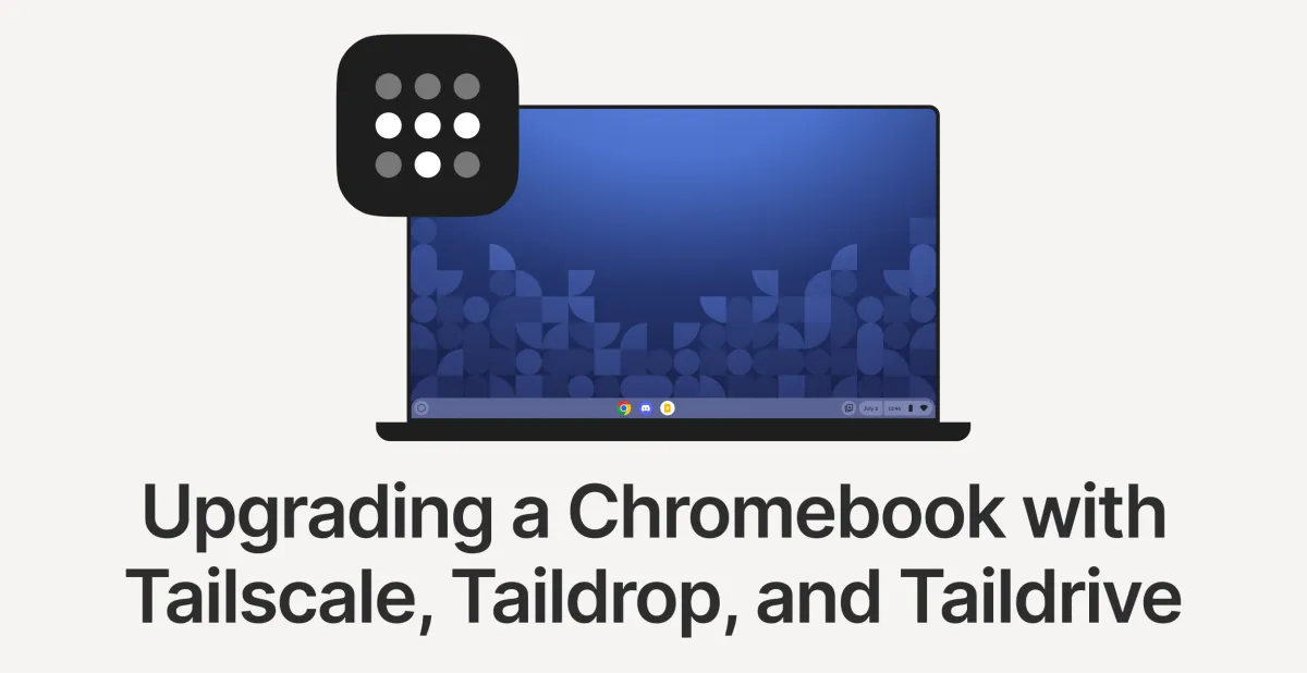 Upgrading a Chromebook with Tailscale, Taildrop, and Taildrive