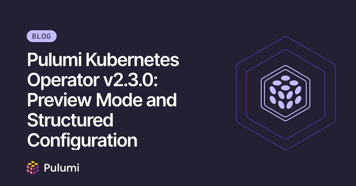 Pulumi Kubernetes Operator v2.3.0: Preview Mode and Structured Configuration