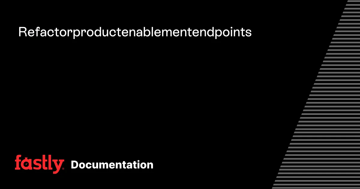 Refactor product enablement endpoints | Fastly Documentation