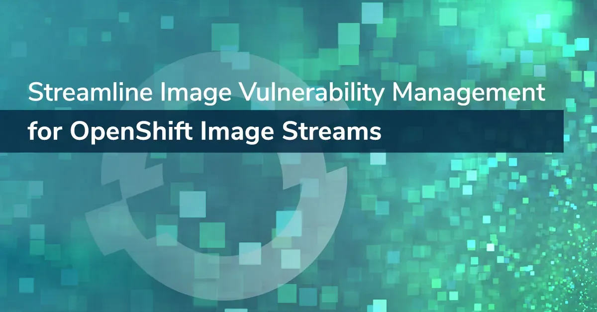Streamline Image Vulnerability Management for OpenShift Image Streams
