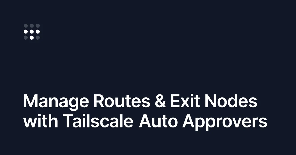 Introducing auto approvers for routes and exit nodes