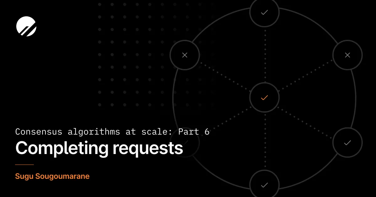 Consensus algorithms at scale: Part 6 - Completing requests