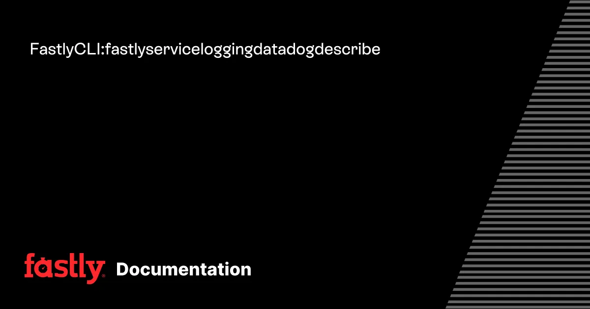 Fastly CLI: fastly service logging datadog describe