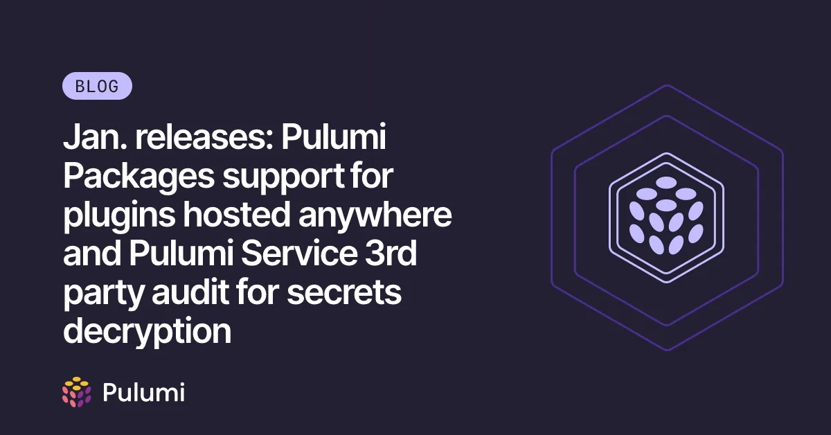 Jan. releases: Pulumi Packages support for plugins hosted anywhere and Pulumi Service 3rd party