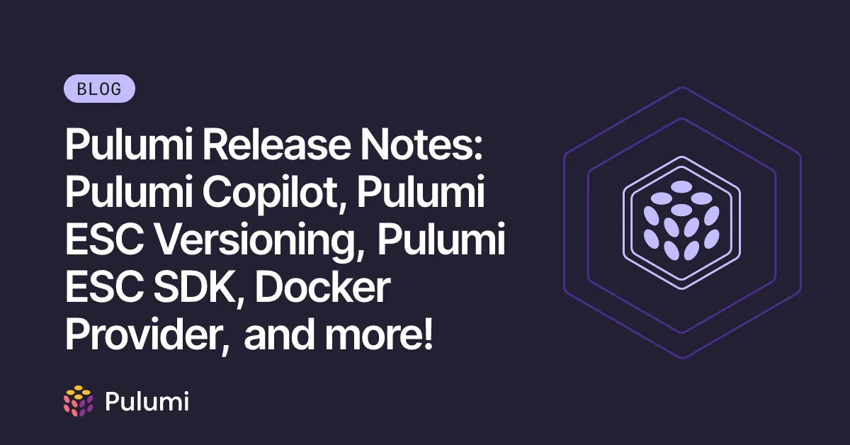 Pulumi Release Notes: Pulumi Copilot, Pulumi ESC Versioning, Pulumi ESC SDK, Docker Provider, and