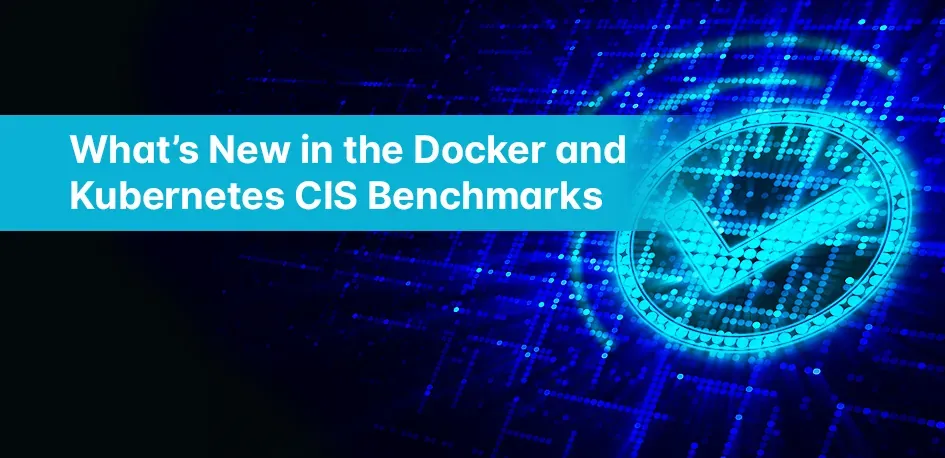 What’s New in the Docker and Kubernetes CIS Benchmarks