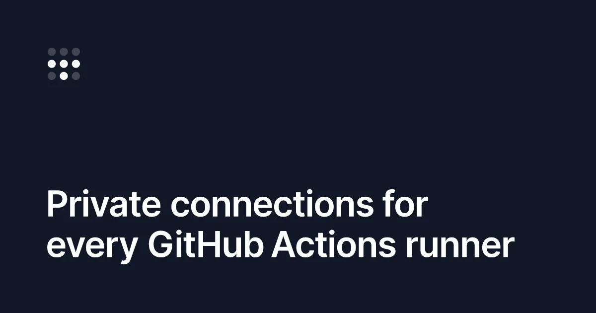 Private connections for every GitHub Actions runner