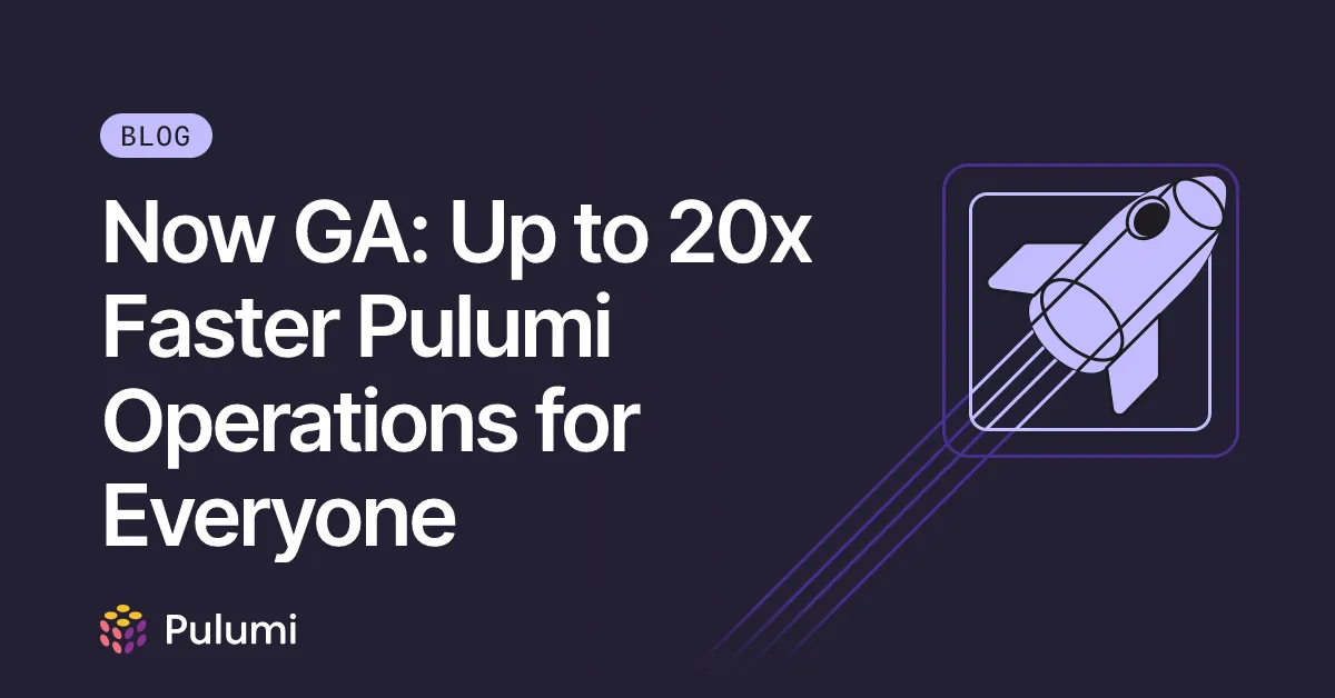 Now GA: Up to 20x Faster Pulumi Operations for Everyone