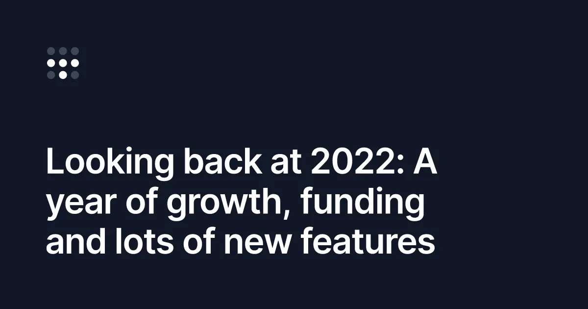 Looking back at 2022: A year of growth, funding and lots of new features