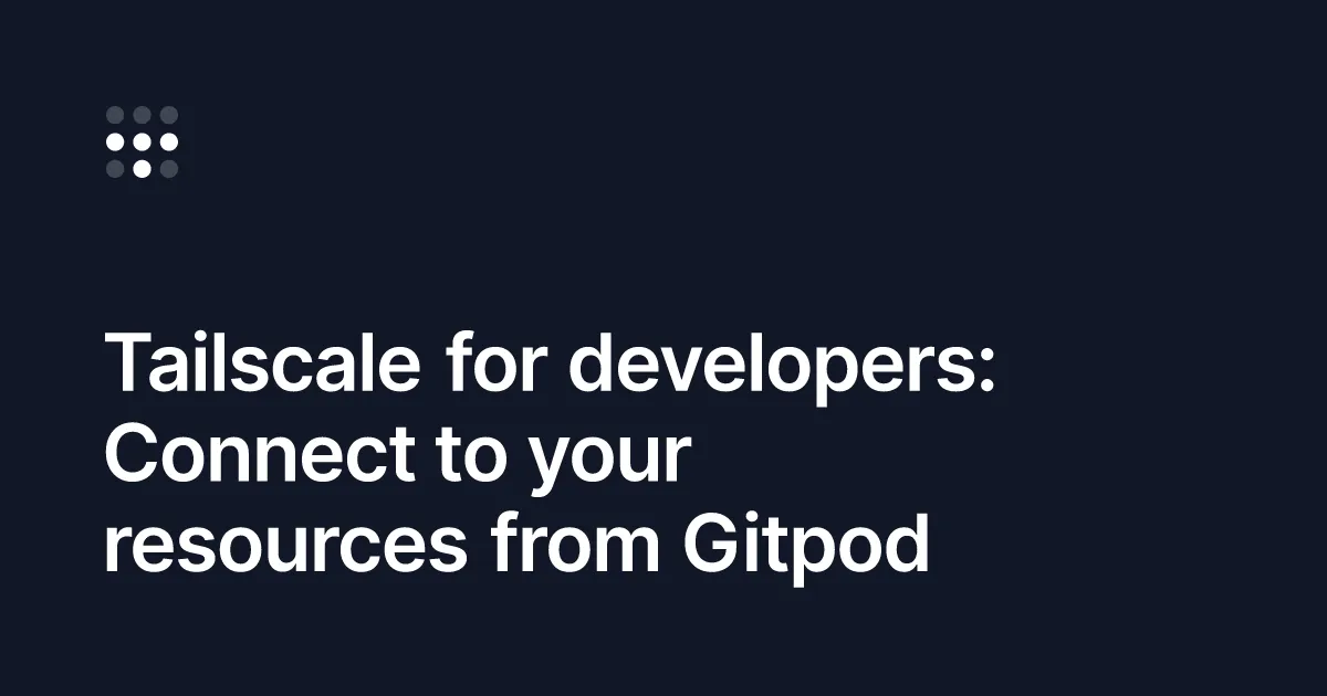 Tailscale for developers: Connect to your resources from Gitpod