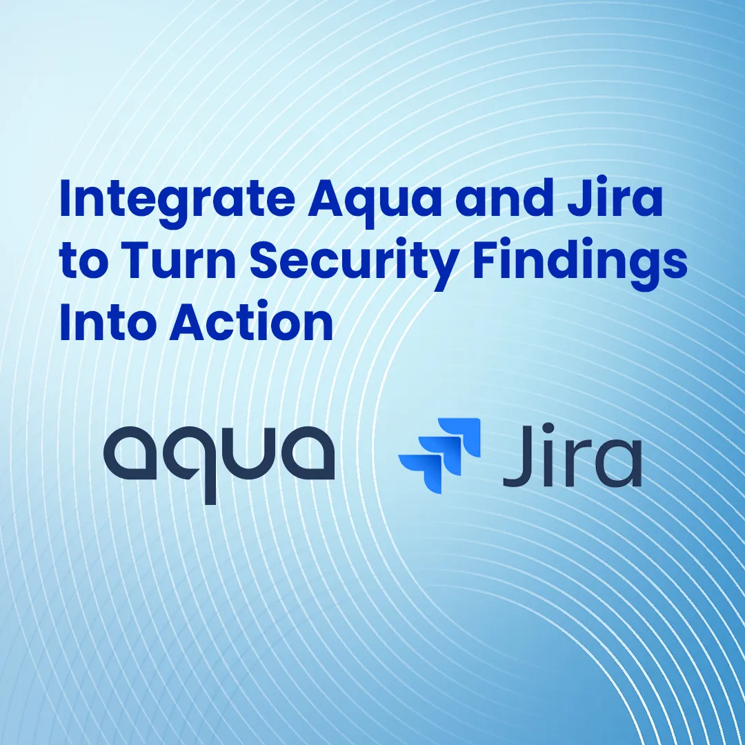 Integrate Aqua and Jira to Turn Security Findings Into Action