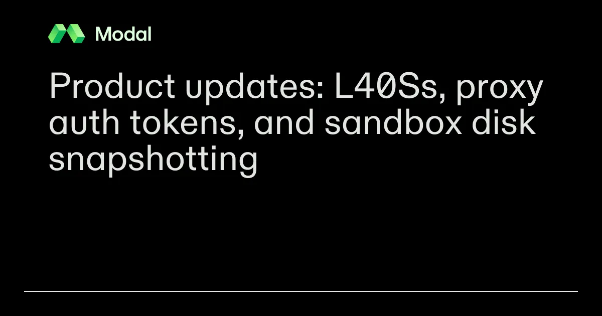 Product updates: L40Ss, proxy auth tokens, and sandbox disk snapshotting