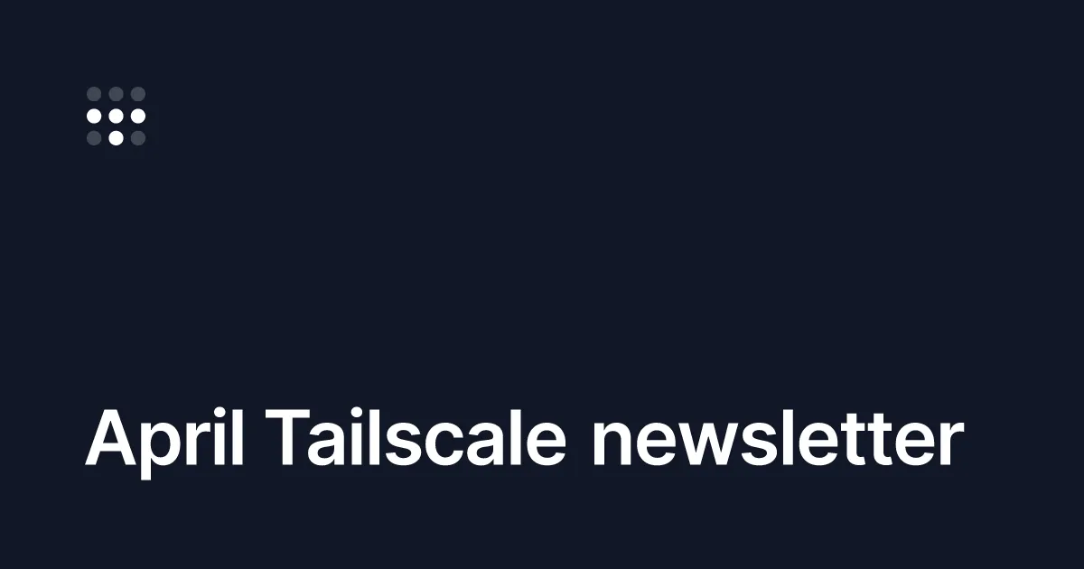 April Tailscale newsletter