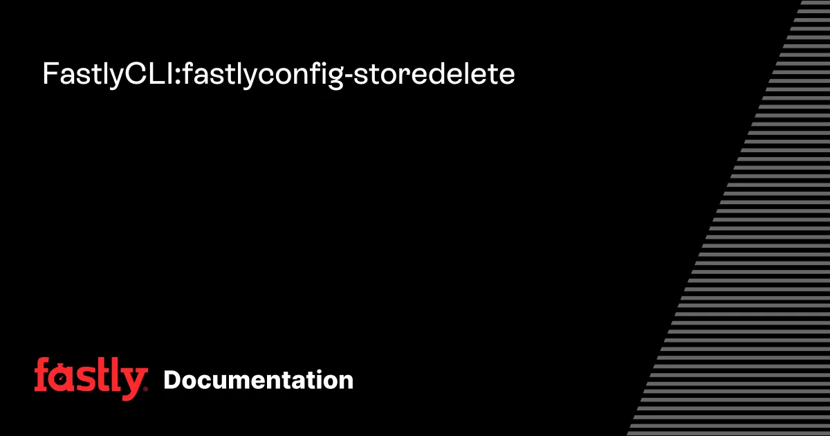 Fastly CLI: fastly config-store delete
