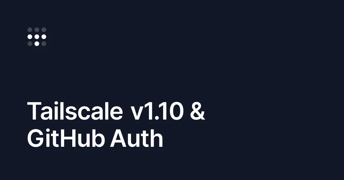 Tailscale v1.10 & GitHub Auth