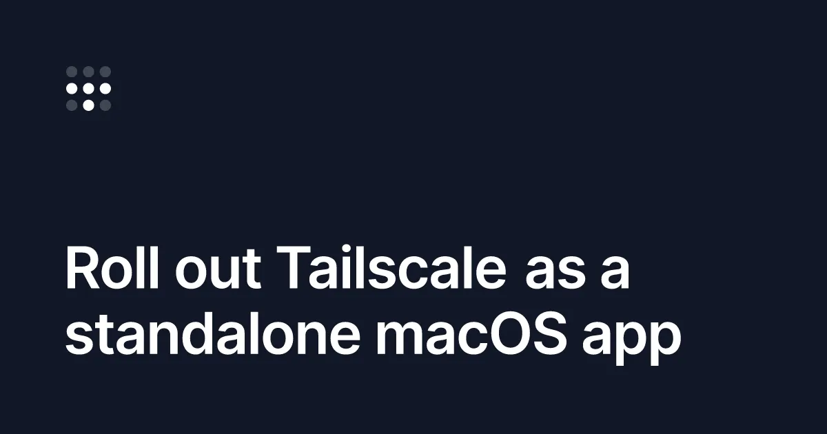 Roll out Tailscale as a standalone macOS app
