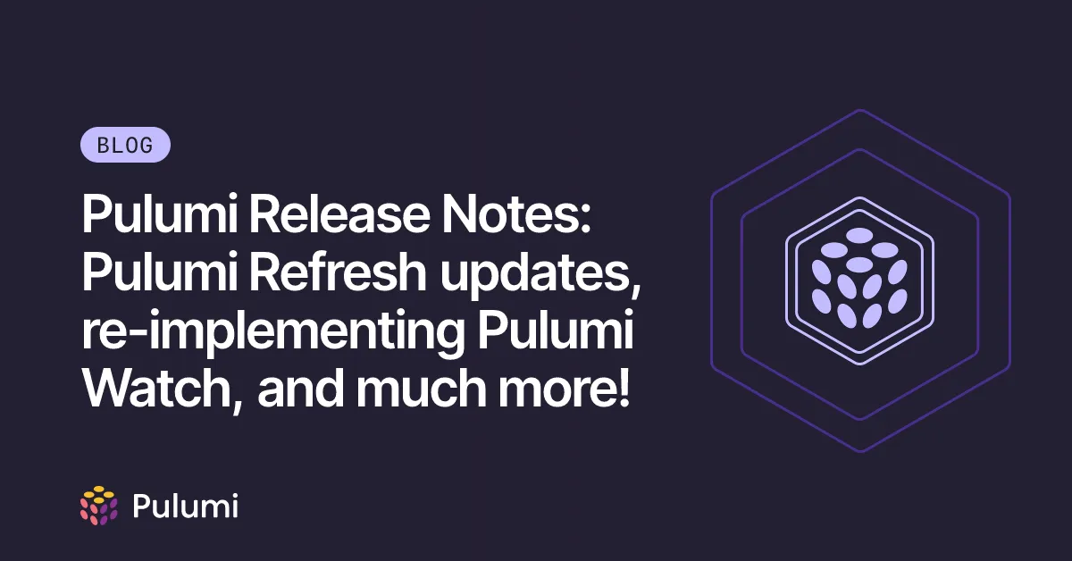 Pulumi Release Notes: Pulumi Refresh updates, re-implementing Pulumi Watch, and much more!