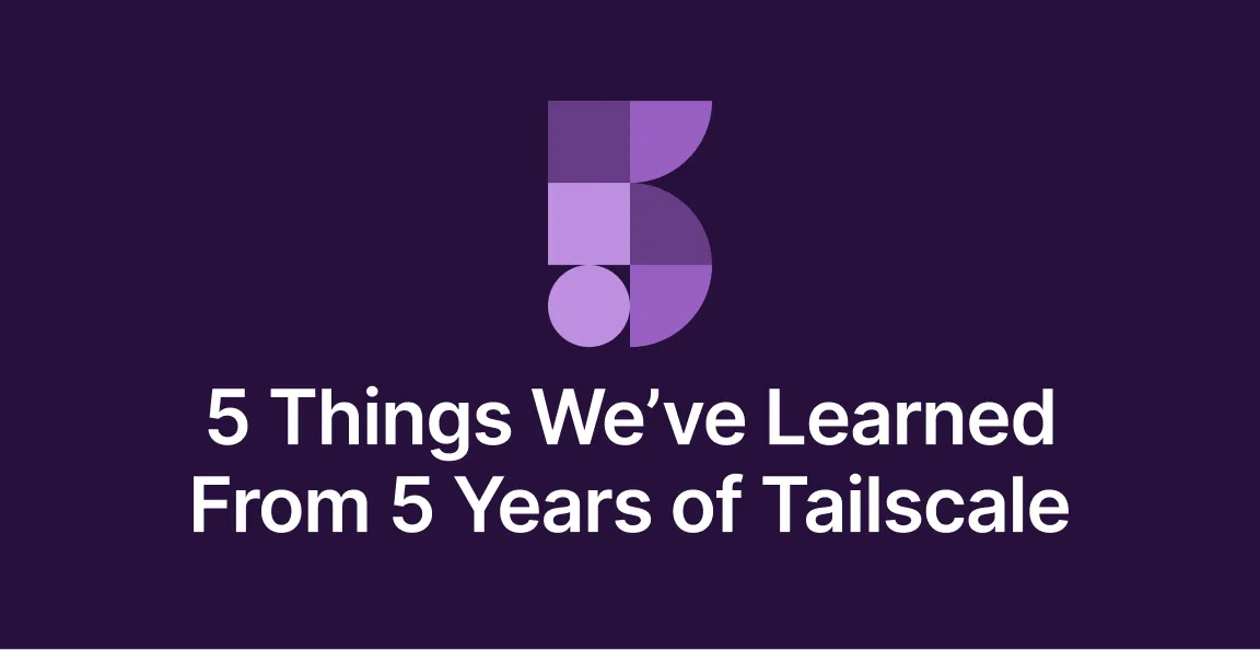 5 Things We’ve Learned From 5 Years of Tailscale