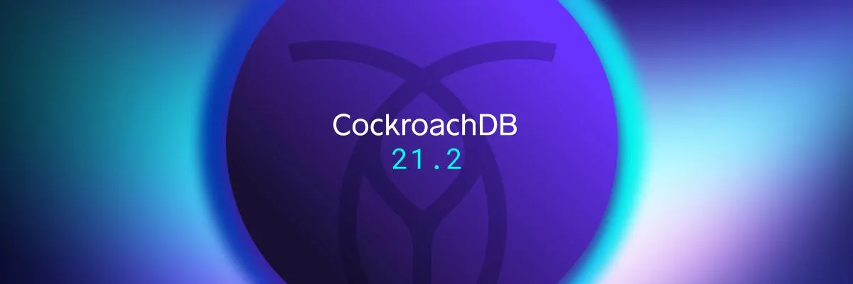CockroachDB 21.2 release: Delivering an improved developer experience and easier ops at scale