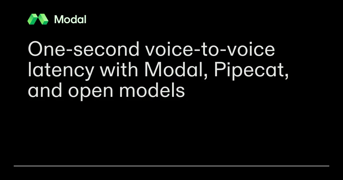 One-second voice-to-voice latency with Modal, Pipecat, and open models