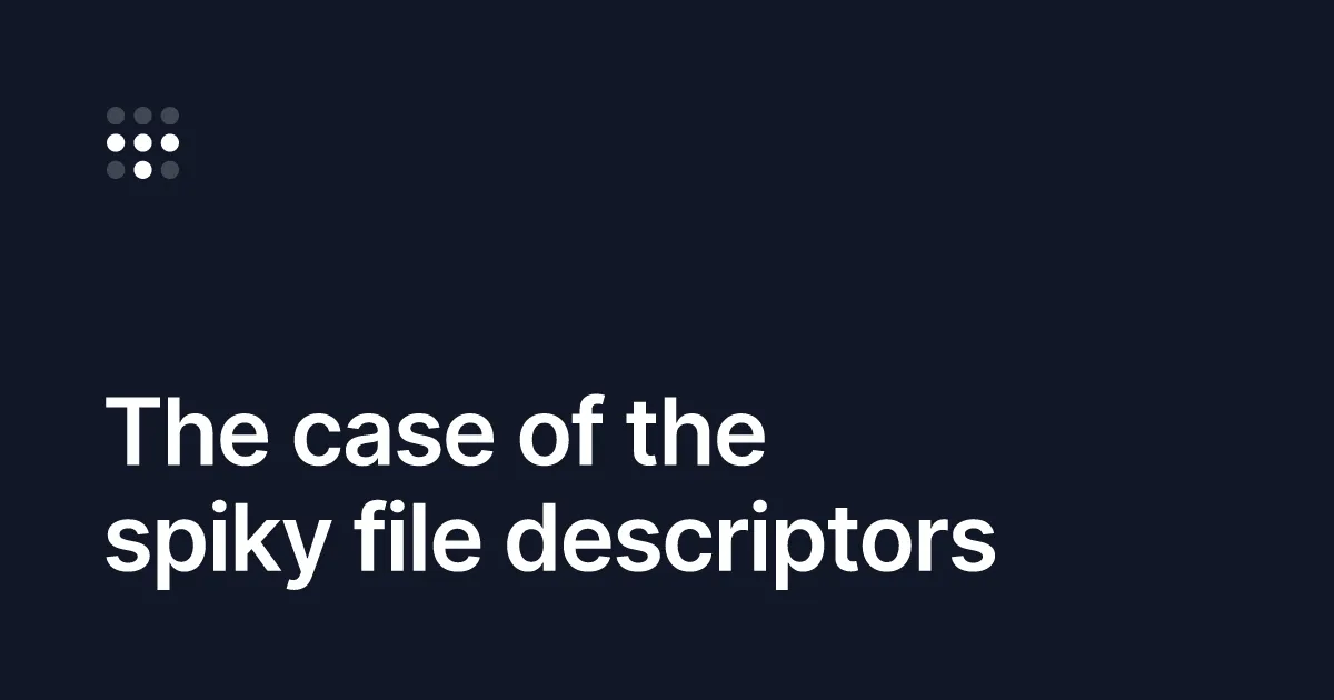 The case of the spiky file descriptors
