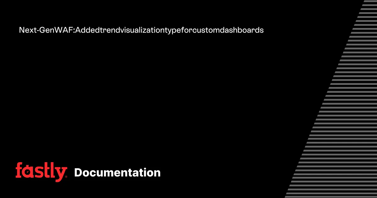 Next-Gen WAF: Added trend visualization type for custom dashboards | Fastly Documentation