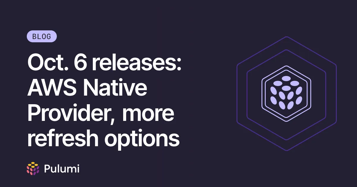 Oct. 6 releases: AWS Native Provider, more refresh options