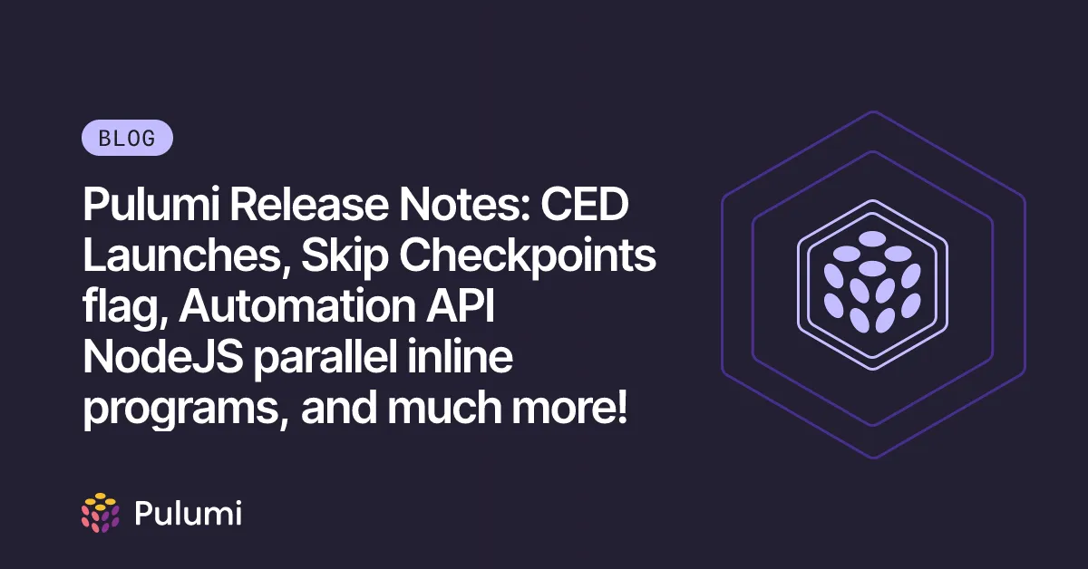 Pulumi Release Notes: CED Launches, Skip Checkpoints flag, Automation API NodeJS parallel inline