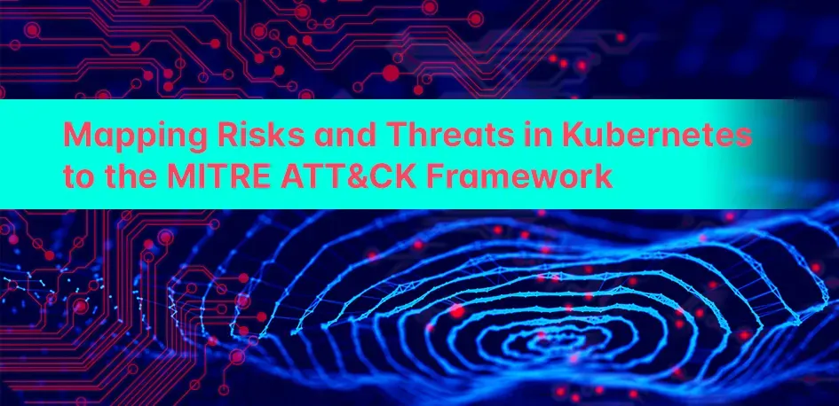 Mapping Risks and Threats in Kubernetes to the MITRE ATT&CK Framework