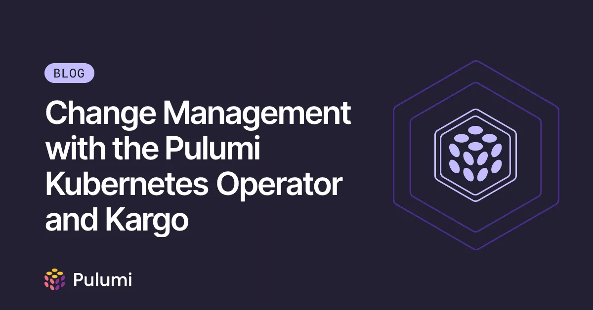 Change Management with the Pulumi Kubernetes Operator and Kargo